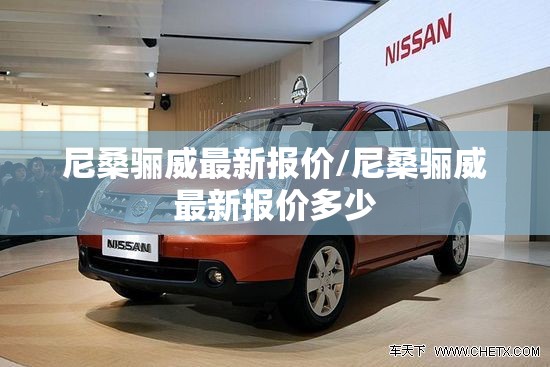 尼桑骊威最新报价/尼桑骊威最新报价多少 尼桑骊威最新报价/尼桑骊威最新报价多少