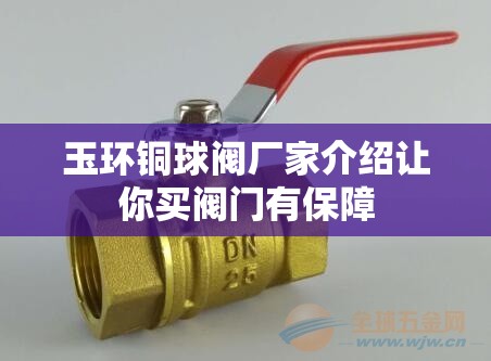 玉环铜球阀厂家介绍让你买阀门有保障 玉环铜球阀厂家介绍让你买阀门有保障