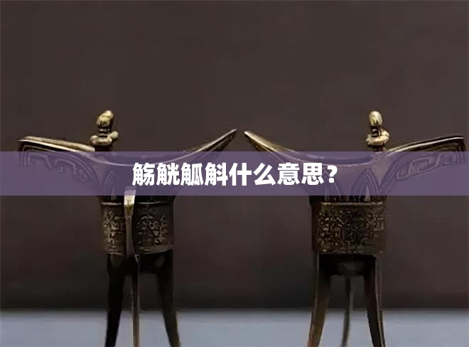 觞觥觚斛什么意思? 觞觥觚斛什么意思?