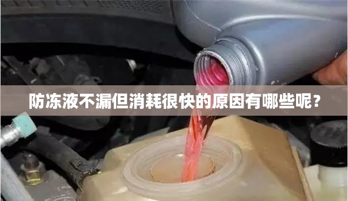 防冻液不漏但消耗很快的原因有哪些呢？
