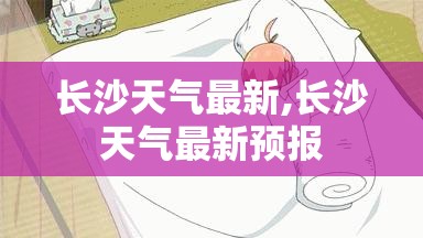 长沙天气最新,长沙天气最新预报