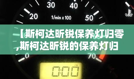 【斯柯达昕锐保养灯归零,斯柯达昕锐的保养灯归零】
