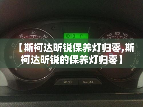 【斯柯达昕锐保养灯归零,斯柯达昕锐的保养灯归零】