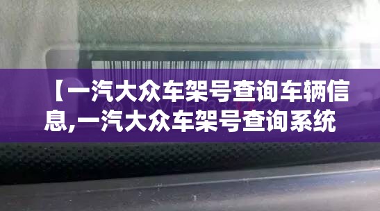 【一汽大众车架号查询车辆信息,一汽大众车架号查询系统】