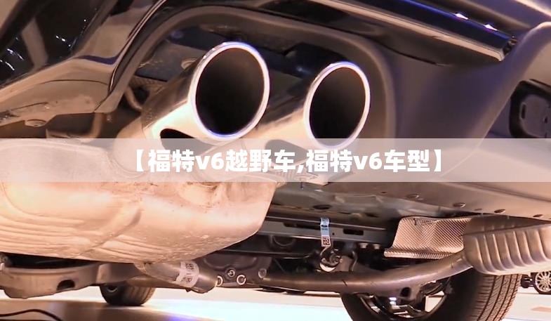 【福特v6越野车,福特v6车型】 【福特v6越野车,福特v6车型】
