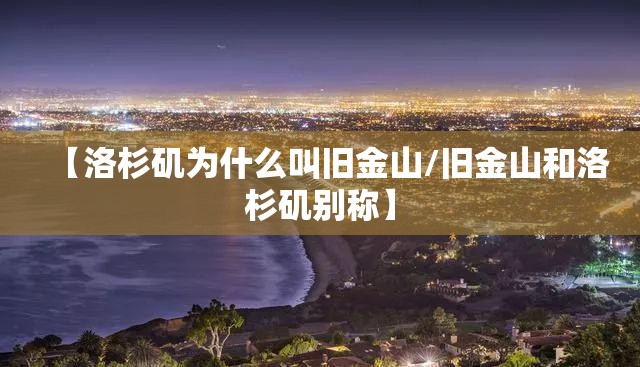 【洛杉矶为什么叫旧金山/旧金山和洛杉矶别称】