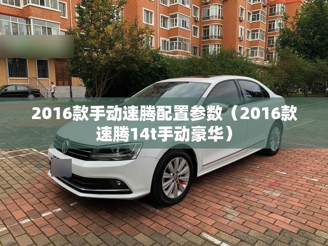 2016款手动速腾配置参数（2016款速腾14t手动豪华）