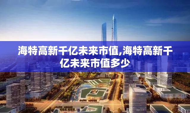 海特高新千亿未来市值,海特高新千亿未来市值多少