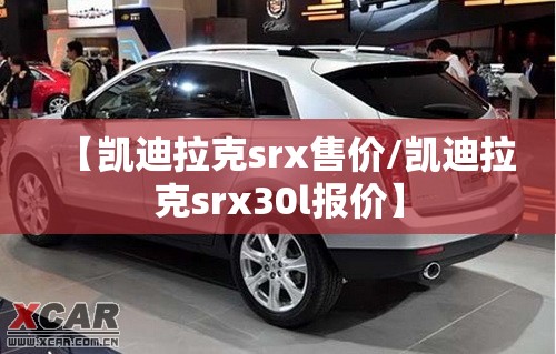 【凯迪拉克srx售价/凯迪拉克srx30l报价】 【凯迪拉克srx售价/凯迪拉克srx30l报价】