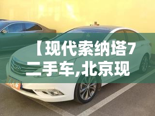【现代索纳塔7二手车,北京现代索纳塔2017款二手车】