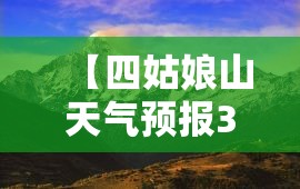 【四姑娘山天气预报30天查询/四姑娘山未来15天天气预报】