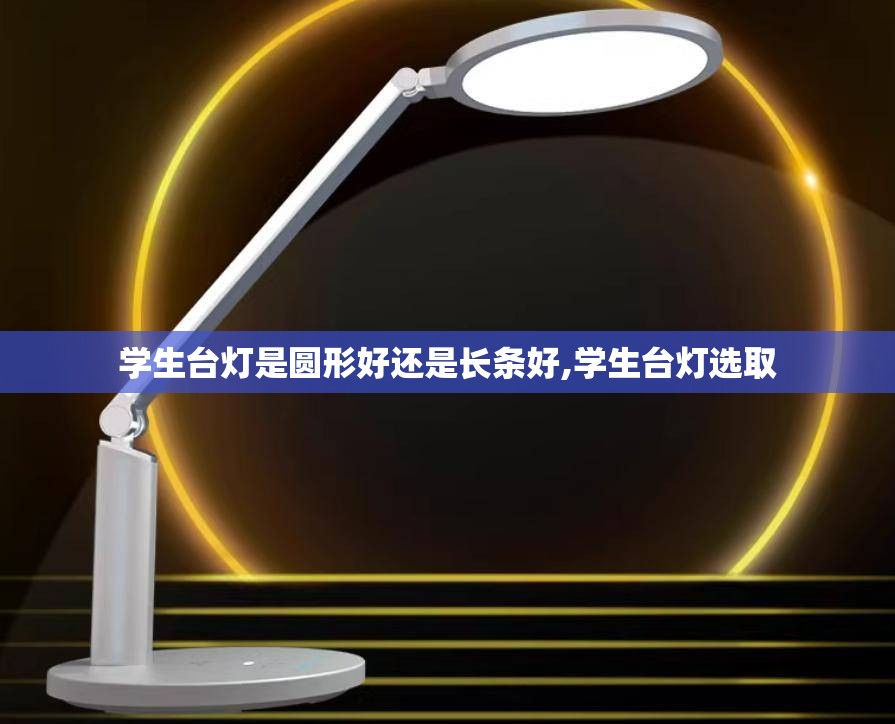 学生台灯是圆形好还是长条好,学生台灯选取