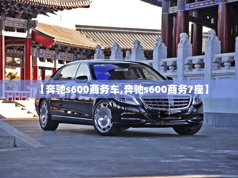 【奔驰s600商务车,奔驰s600商务7座】