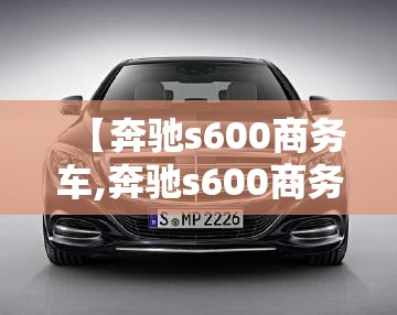 【奔驰s600商务车,奔驰s600商务7座】