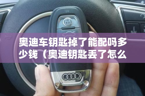 奥迪车钥匙掉了能配吗多少钱（奥迪钥匙丢了怎么配）