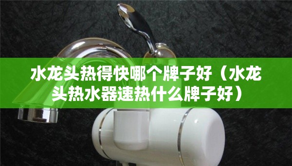 水龙头热得快哪个牌子好（水龙头热水器速热什么牌子好）