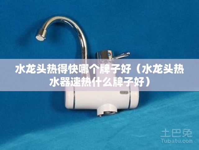 水龙头热得快哪个牌子好（水龙头热水器速热什么牌子好）