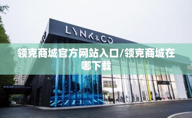 领克商城官方网站入口/领克商城在哪下载