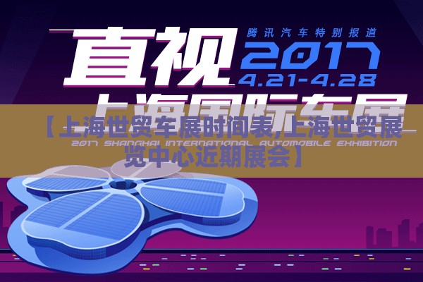 【上海世贸车展时间表,上海世贸展览中心近期展会】 【上海世贸车展时间表,上海世贸展览中心近期展会】