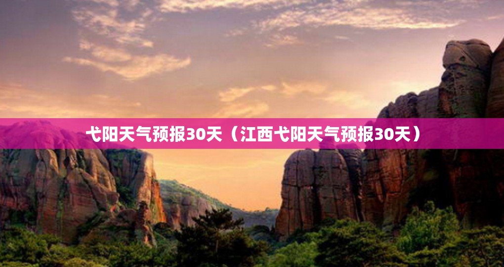 弋阳天气预报30天（江西弋阳天气预报30天）