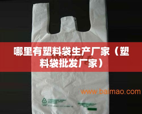 哪里有塑料袋生产厂家（塑料袋批发厂家）