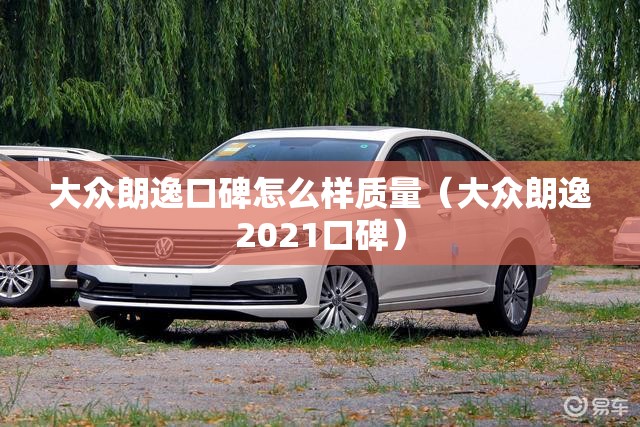 大众朗逸口碑怎么样质量（大众朗逸2021口碑）