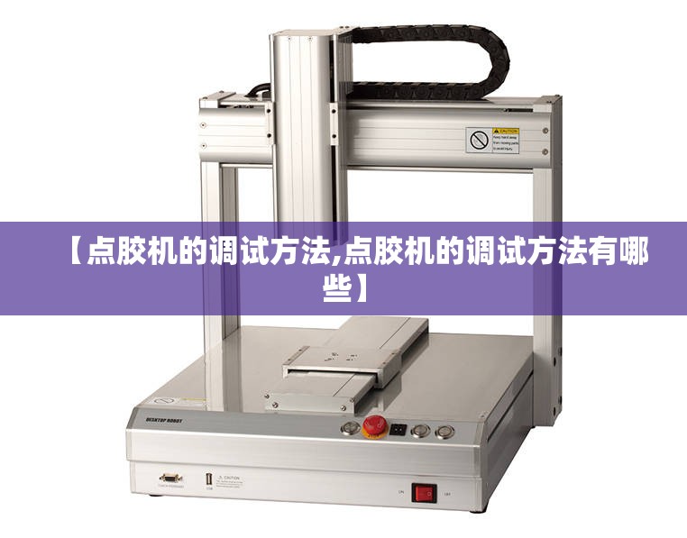 【点胶机的调试方法,点胶机的调试方法有哪些】 【点胶机的调试方法,点胶机的调试方法有哪些】