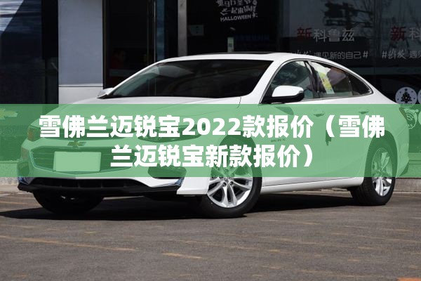雪佛兰迈锐宝2022款报价（雪佛兰迈锐宝新款报价）