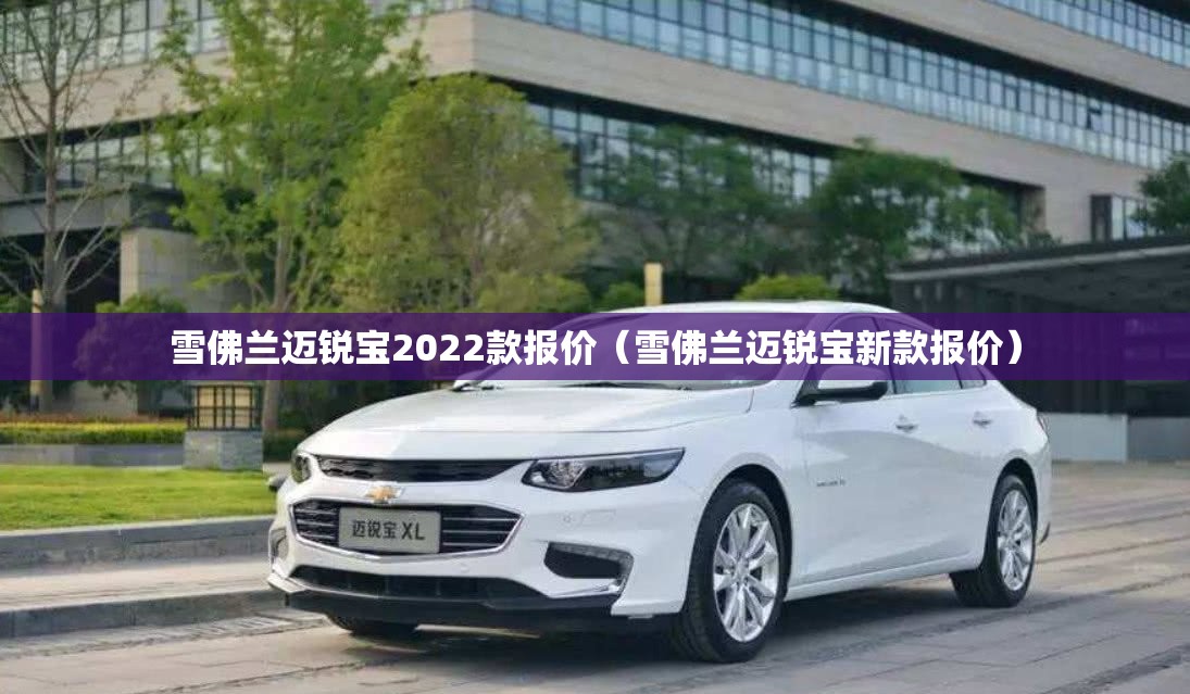 雪佛兰迈锐宝2022款报价（雪佛兰迈锐宝新款报价）