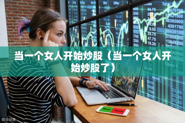 当一个女人开始炒股(当一个女人开始炒股了) 当一个女人开始炒股(当一个女人开始炒股了)