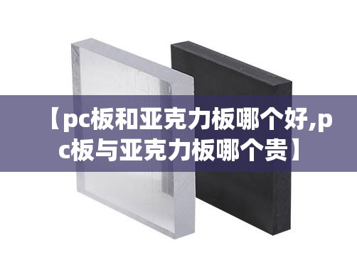 【pc板和亚克力板哪个好,pc板与亚克力板哪个贵】