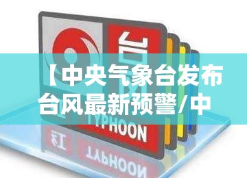 【中央气象台发布台风最新预警/中央气象台最新台风网】