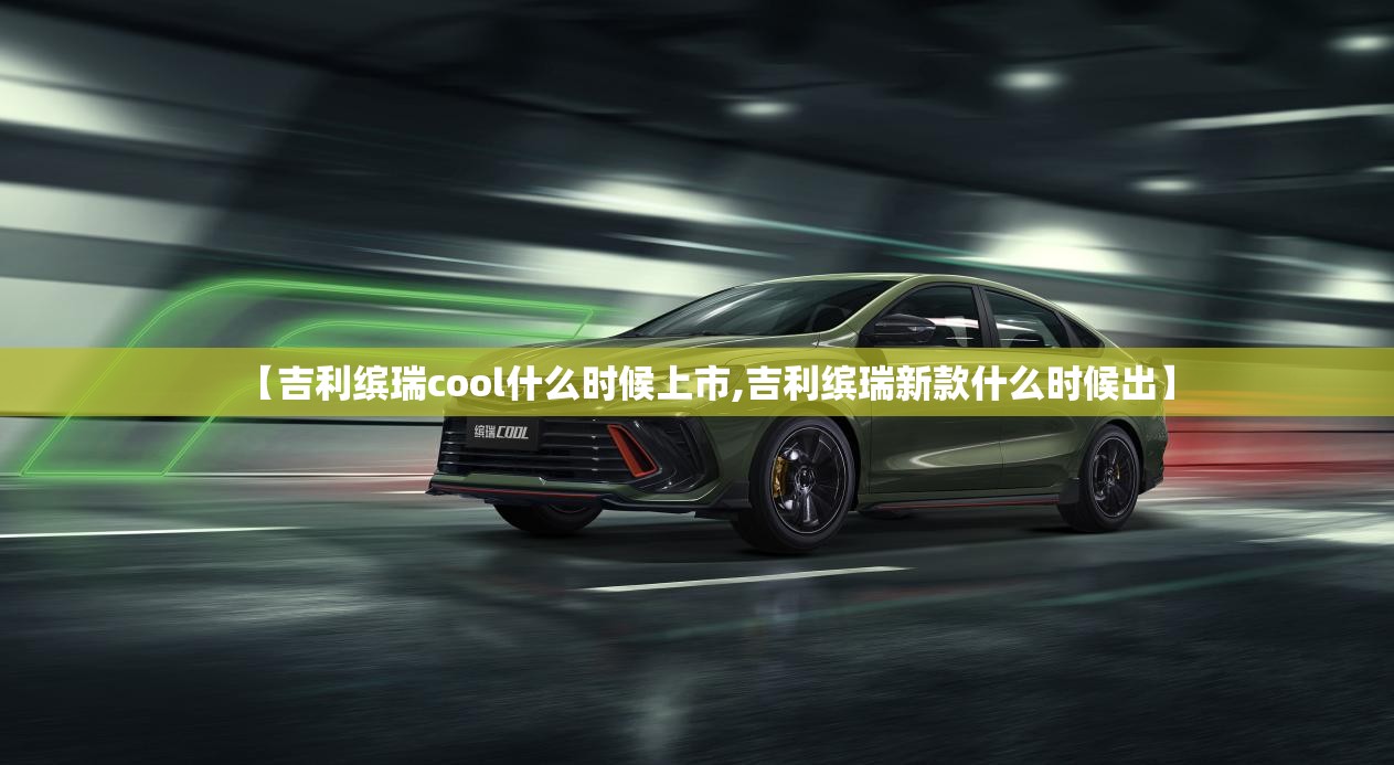 【吉利缤瑞cool什么时候上市,吉利缤瑞新款什么时候出】