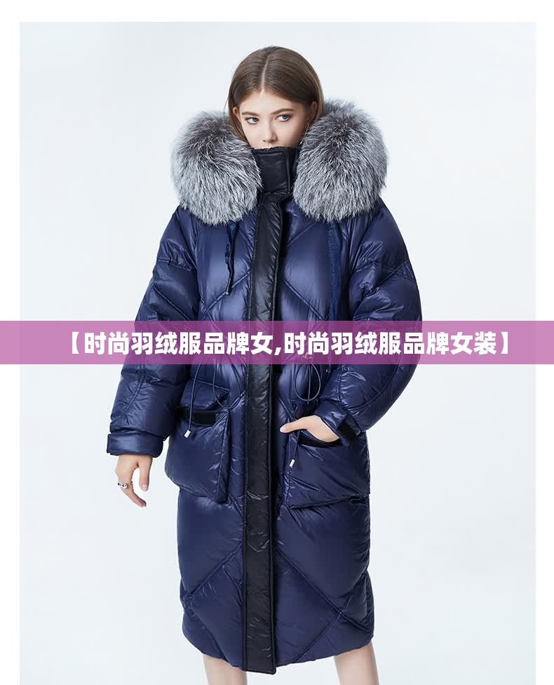 【时尚羽绒服品牌女,时尚羽绒服品牌女装】 【时尚羽绒服品牌女,时尚羽绒服品牌女装】