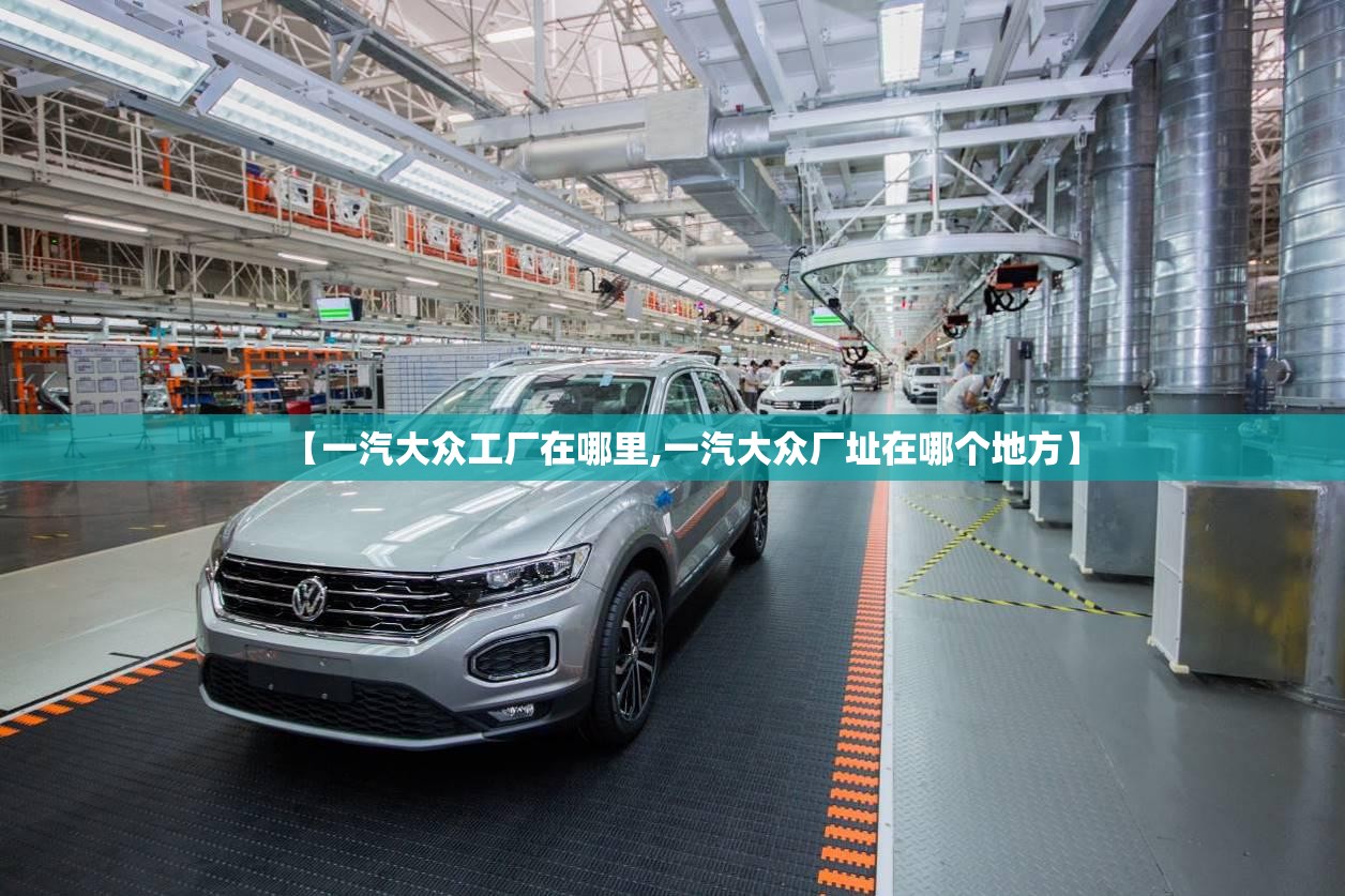 【一汽大众工厂在哪里,一汽大众厂址在哪个地方】