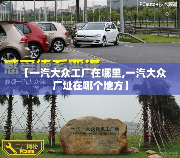 【一汽大众工厂在哪里,一汽大众厂址在哪个地方】