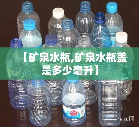 【矿泉水瓶,矿泉水瓶盖是多少毫升】