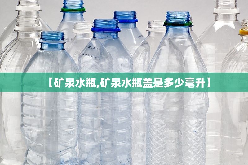 【矿泉水瓶,矿泉水瓶盖是多少毫升】