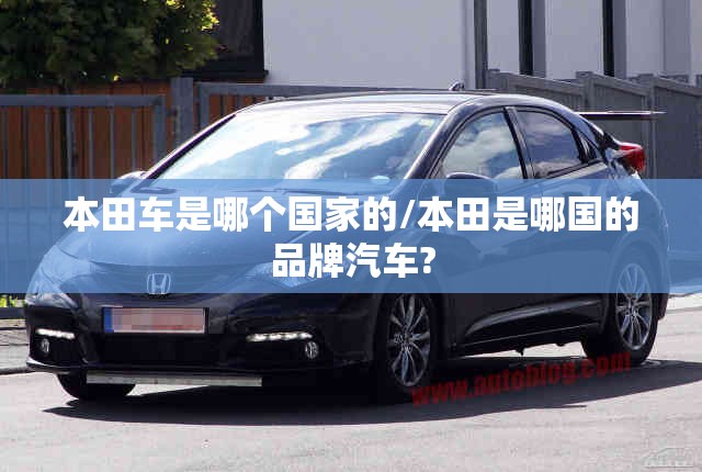 本田车是哪个国家的/本田是哪国的品牌汽车?