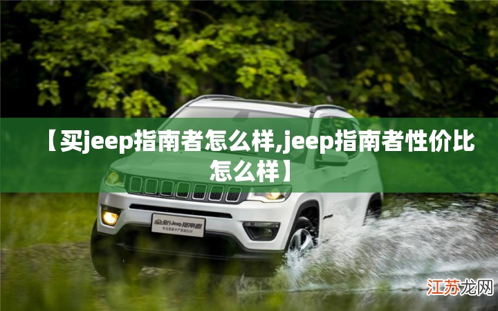 【买jeep指南者怎么样,jeep指南者性价比怎么样】