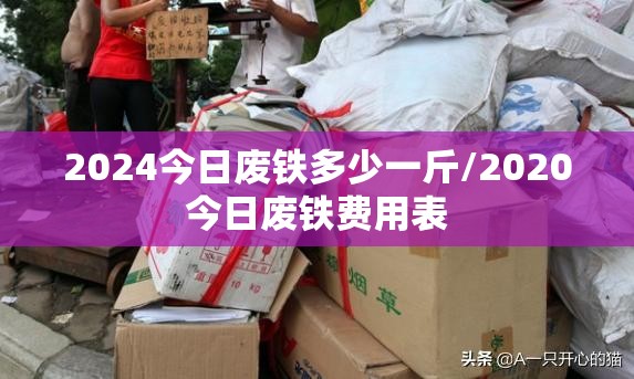 2024今日废铁多少一斤/2020今日废铁费用表 2024今日废铁多少一斤/2020今日废铁费用表