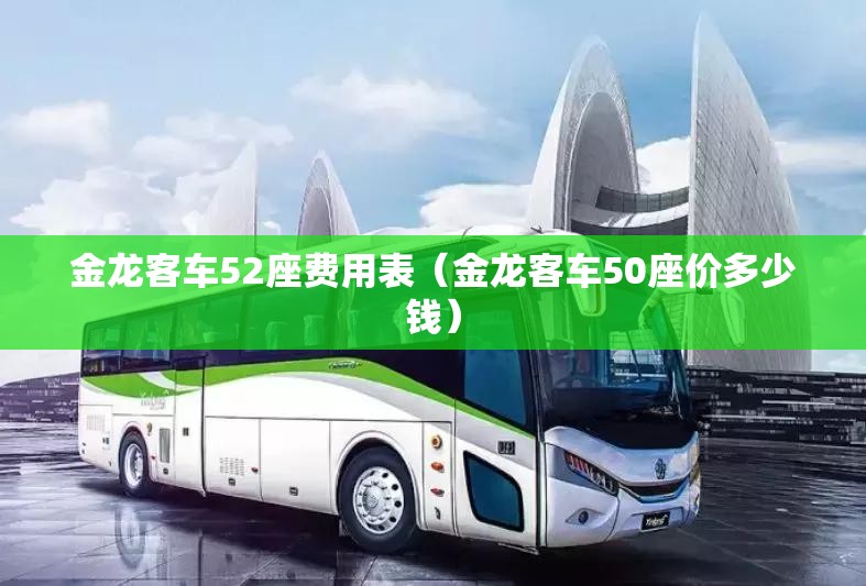 金龙客车52座费用表（金龙客车50座价多少钱）