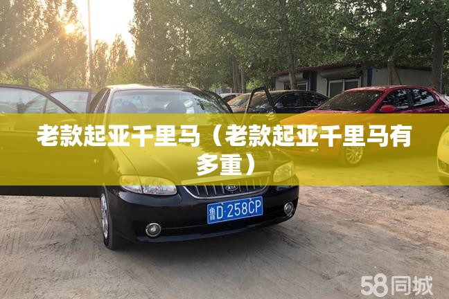 老款起亚千里马（老款起亚千里马有多重）