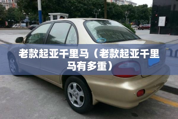 老款起亚千里马（老款起亚千里马有多重）
