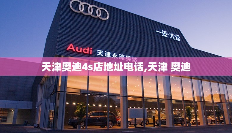 天津奥迪4s店地址电话,天津 奥迪