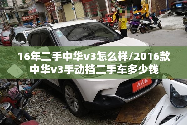 16年二手中华v3怎么样/2016款中华v3手动挡二手车多少钱