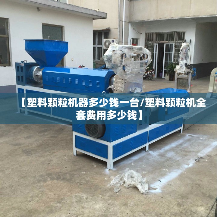 【塑料颗粒机器多少钱一台/塑料颗粒机全套费用多少钱】