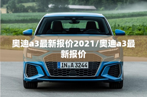 奥迪a3最新报价2021/奥迪a3最新报价 奥迪a3最新报价2021/奥迪a3最新报价
