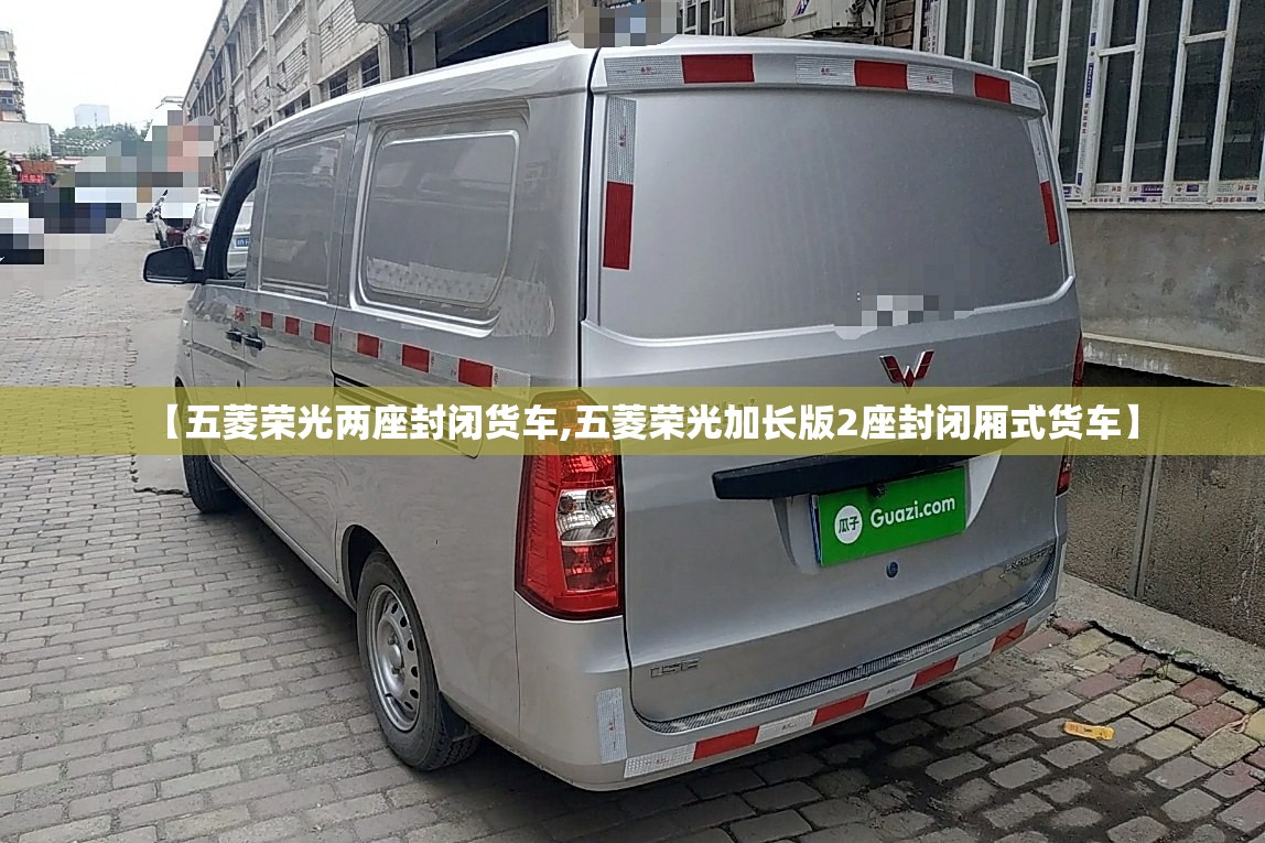 【五菱荣光两座封闭货车,五菱荣光加长版2座封闭厢式货车】