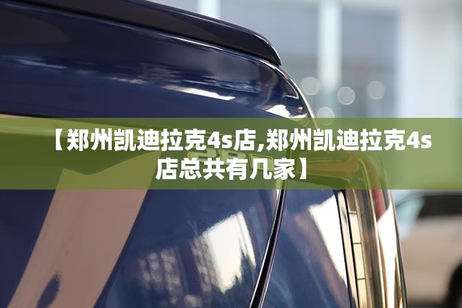 【郑州凯迪拉克4s店,郑州凯迪拉克4s店总共有几家】